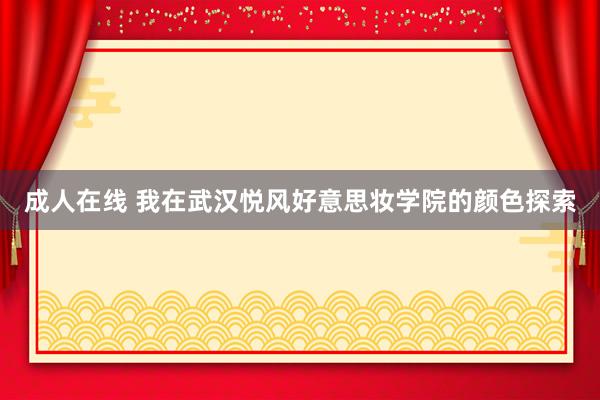 成人在线 我在武汉悦风好意思妆学院的颜色探索