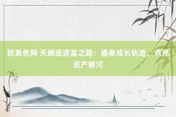 欧美色网 天蝎座逐富之路：遵奉成长轨迹，点亮资产银河