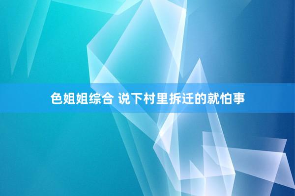 色姐姐综合 说下村里拆迁的就怕事