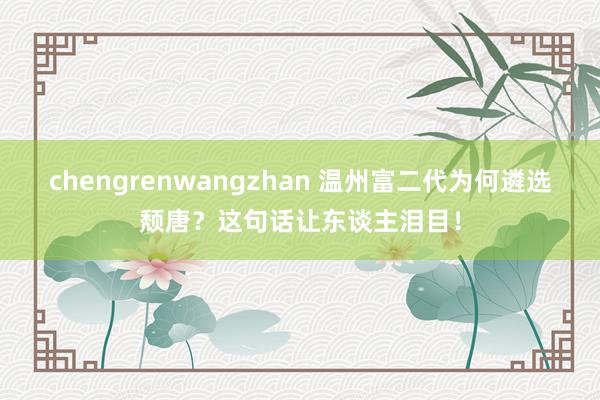 chengrenwangzhan 温州富二代为何遴选颓唐？这句话让东谈主泪目！