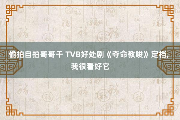 偷拍自拍哥哥干 TVB好处剧《夺命教唆》定档, 我很看好它
