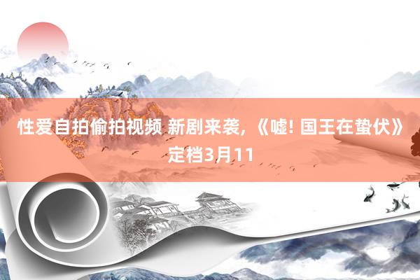 性爱自拍偷拍视频 新剧来袭, 《嘘! 国王在蛰伏》定档3月11
