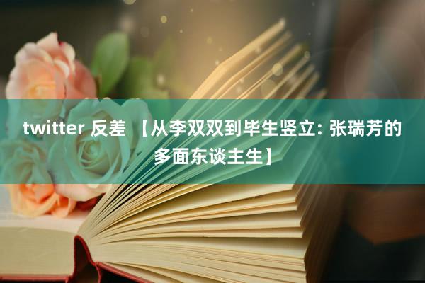 twitter 反差 【从李双双到毕生竖立: 张瑞芳的多面东谈主生】