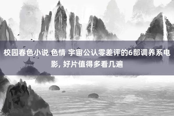 校园春色小说 色情 宇宙公认零差评的6部调养系电影, 好片值得多看几遍