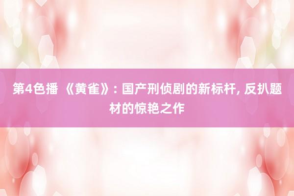 第4色播 《黄雀》: 国产刑侦剧的新标杆, 反扒题材的惊艳之作