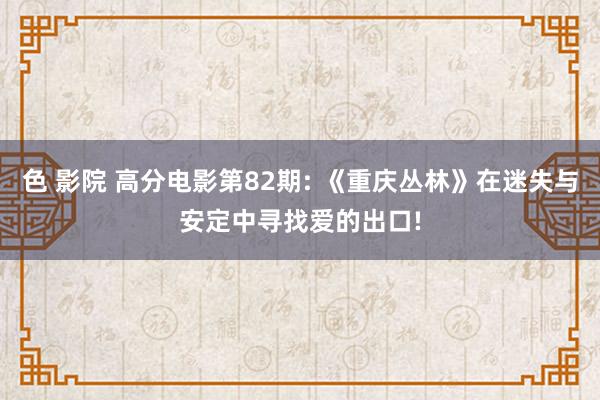色 影院 高分电影第82期: 《重庆丛林》在迷失与安定中寻找爱的出口!