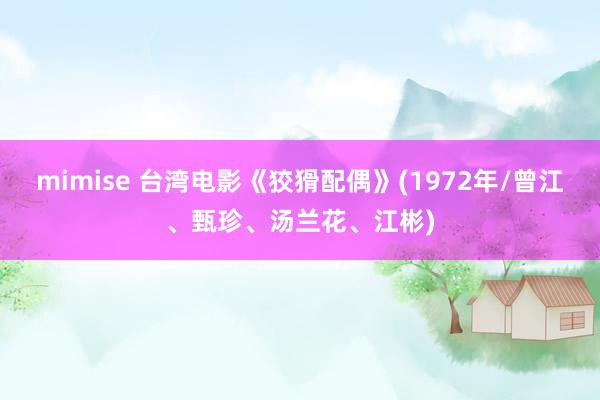 mimise 台湾电影《狡猾配偶》(1972年/曾江、甄珍、汤兰花、江彬)
