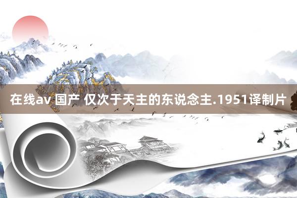 在线av 国产 仅次于天主的东说念主.1951译制片