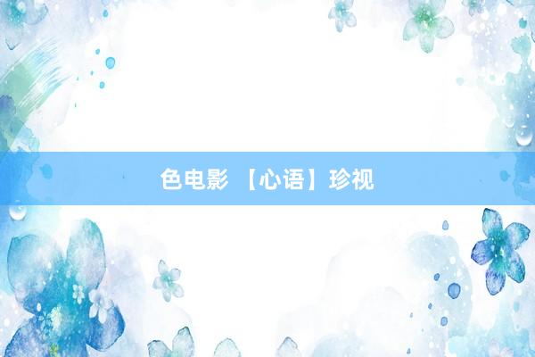 色电影 【心语】珍视
