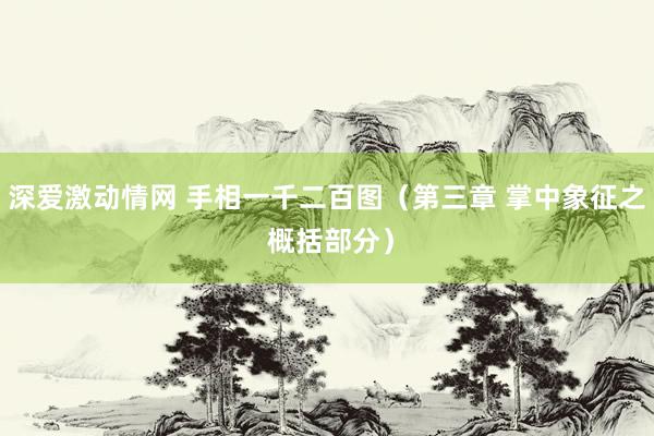 深爱激动情网 手相一千二百图（第三章 掌中象征之 概括部分）