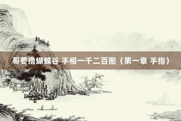 哥要撸蝴蝶谷 手相一千二百图（第一章 手指）