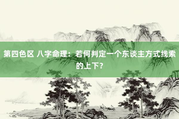 第四色区 八字命理：若何判定一个东谈主方式线索的上下？