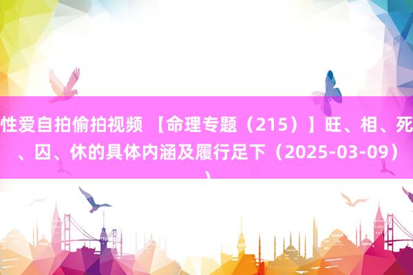 性爱自拍偷拍视频 【命理专题（215）】旺、相、死、囚、休的具体内涵及履行足下（2025-03-09）