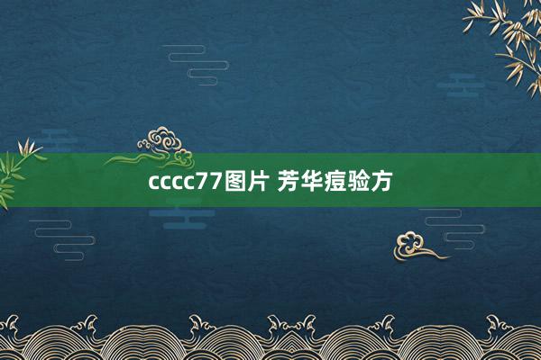 cccc77图片 芳华痘验方