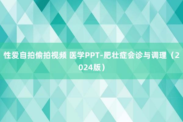 性爱自拍偷拍视频 医学PPT-肥壮症会诊与调理（2024版）