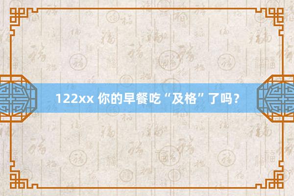 122xx 你的早餐吃“及格”了吗？