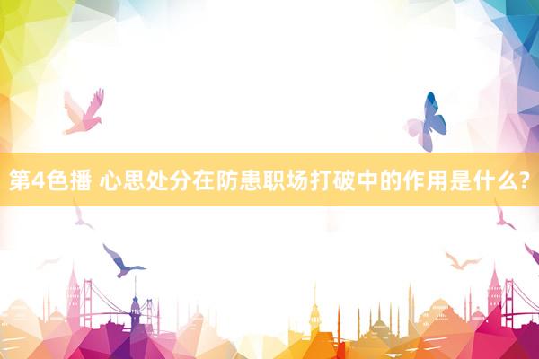 第4色播 心思处分在防患职场打破中的作用是什么?